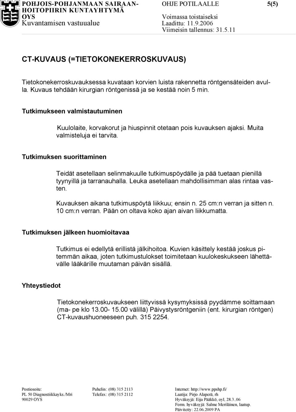 Tutkimuksen suorittaminen Teidät asetellaan selinmakuulle tutkimuspöydälle ja pää tuetaan pienillä tyynyillä ja tarranauhalla. Leuka asetellaan mahdollisimman alas rintaa vasten.