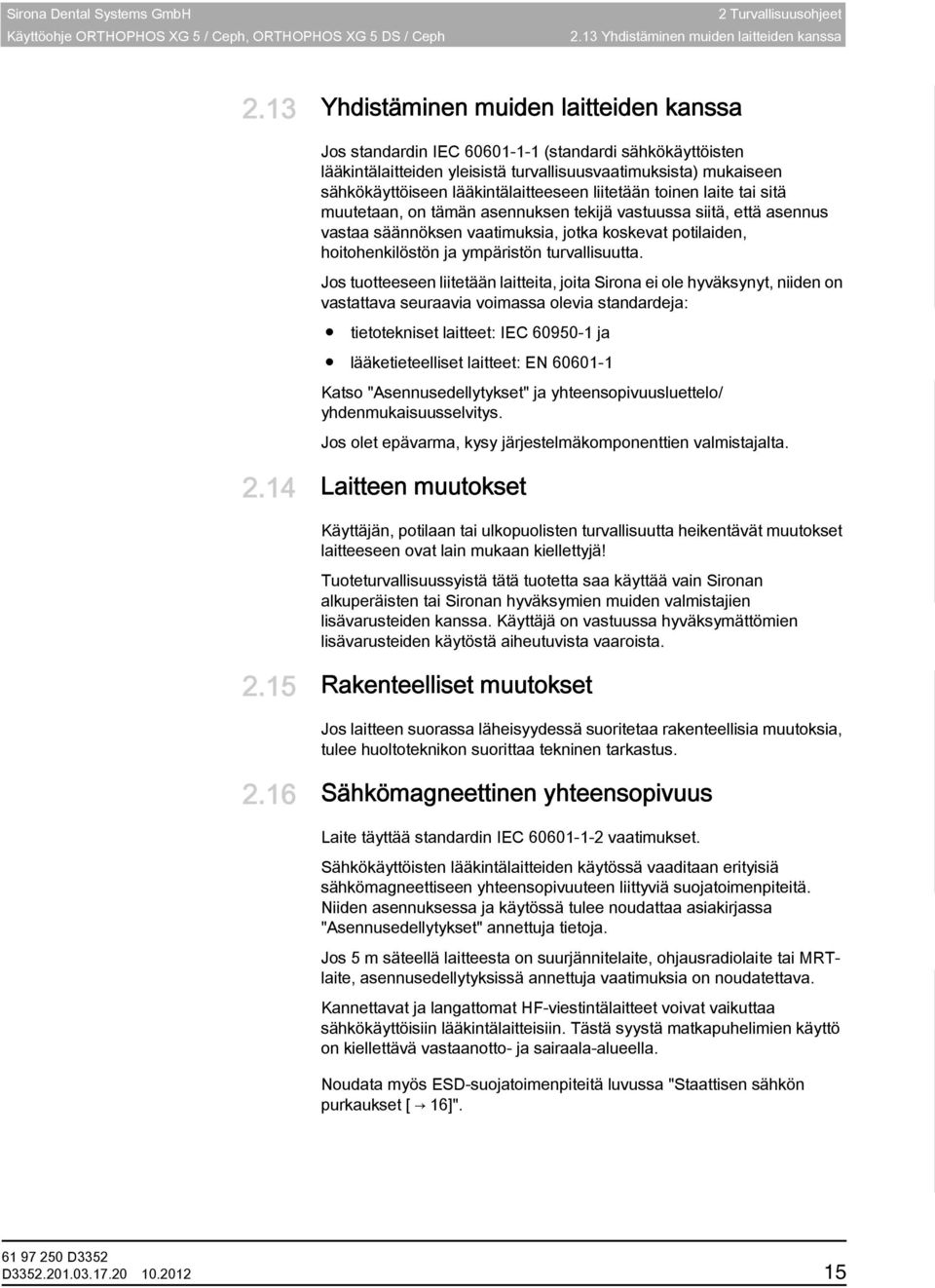 mukaiseen sähkökäyttöiseen lääkintälaitteeseen liitetään toinen laite tai sitä muutetaan, on tämän asennuksen tekijä vastuussa siitä, että asennus vastaa säännöksen vaatimuksia, jotka koskevat