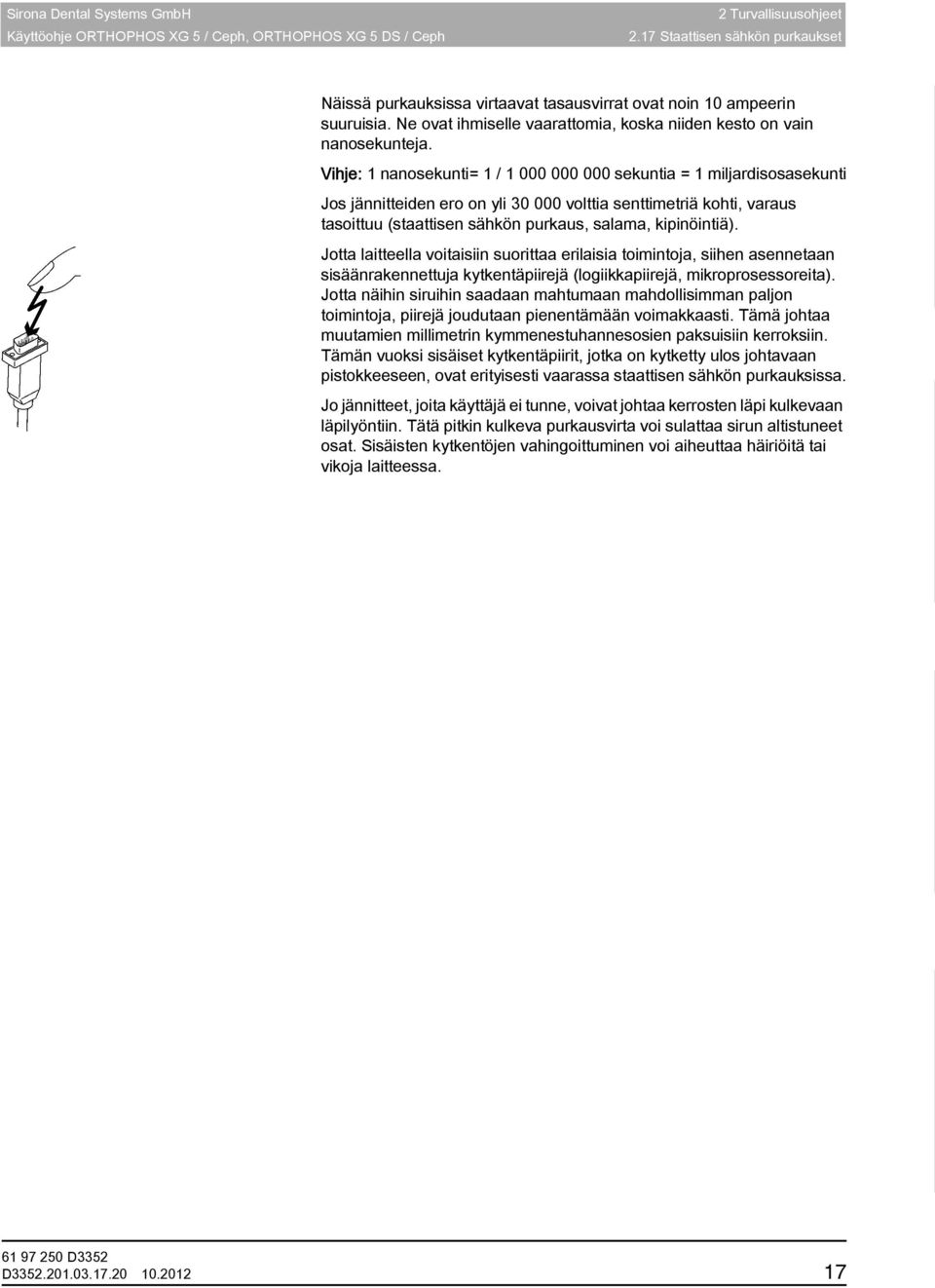 Vihje: 1 nanosekunti= 1 / 1 000 000 000 sekuntia = 1 miljardisosasekunti Jos jännitteiden ero on yli 30 000 volttia senttimetriä kohti, varaus tasoittuu (staattisen sähkön purkaus, salama,