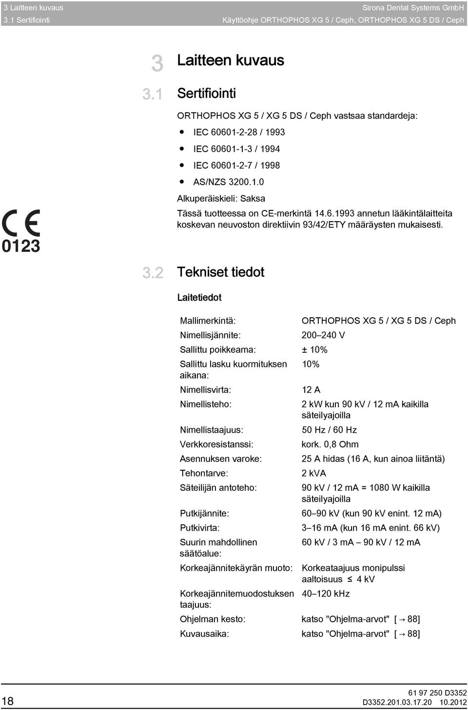 2 Tekniset tiedot Tekniset tiedot Laitetiedot Mallimerkintä: ORTHOPHOS XG 5 / XG 5 DS / Ceph Nimellisjännite: 200 240 V Sallittu poikkeama: ± 10% Sallittu lasku kuormituksen 10% aikana: