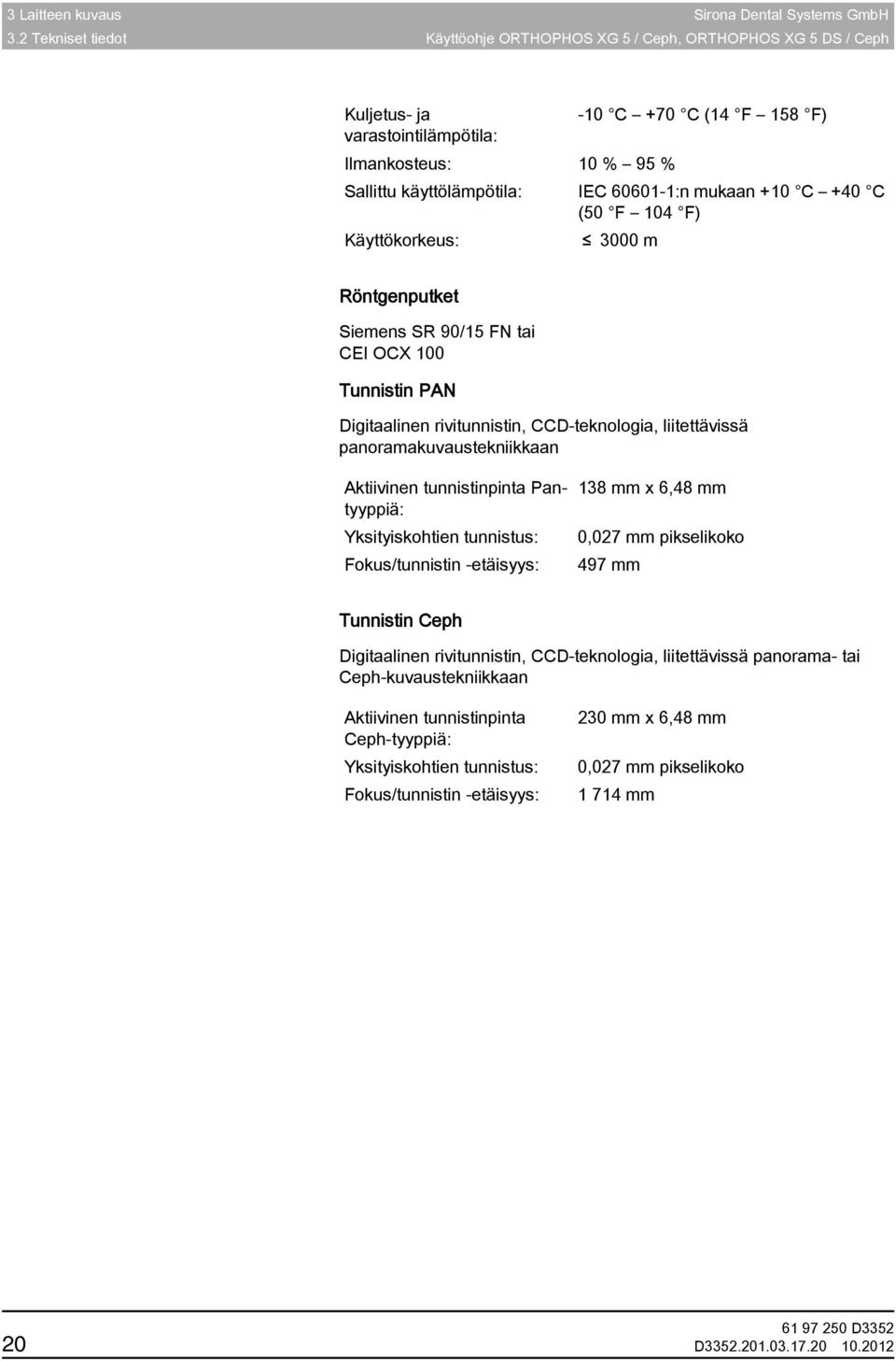 käyttölämpötila: IEC 60601-1:n mukaan +10 C +40 C (50 F 104 F) Käyttökorkeus: 3000 m Röntgenputket ja tunnistin PAN Röntgenputket Siemens SR 90/15 FN tai CEI OCX 100 Tunnistin PAN Digitaalinen