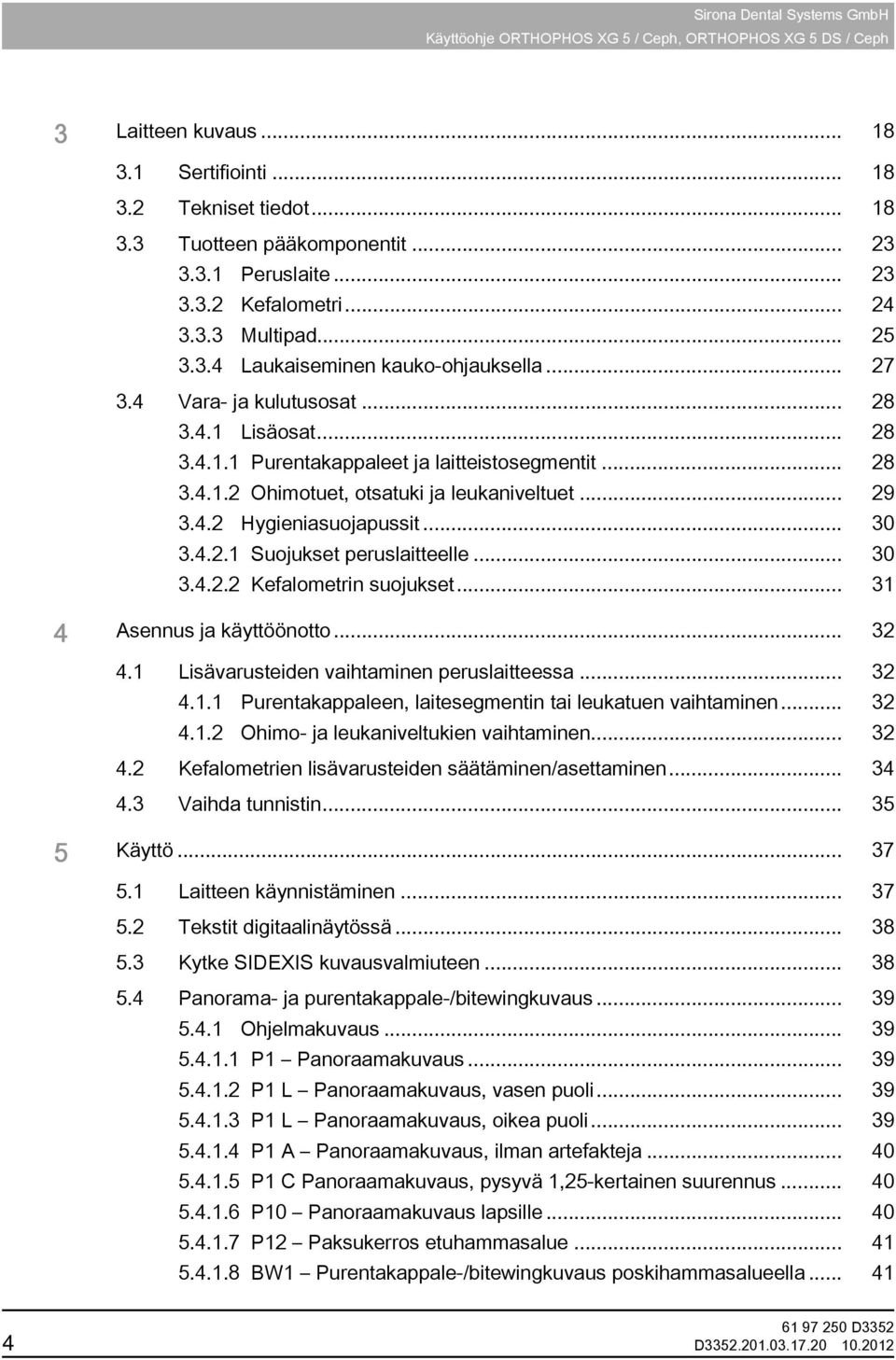 .. 28 3.4.1.2 Ohimotuet, otsatuki ja leukaniveltuet... 29 3.4.2 Hygieniasuojapussit... 30 3.4.2.1 Suojukset peruslaitteelle... 30 3.4.2.2 Kefalometrin suojukset... 31 4 Asennus ja käyttöönotto... 32 4.