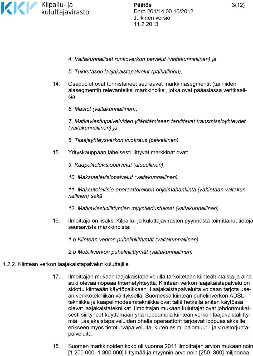 Matkaviestinpalveluiden ylläpitämiseen tarvittavat transmissioyhteydet (valtakunnallinen) ja 8. Tilaajayhteysverkon vuokraus (paikallinen). 15. Yrityskauppaan läheisesti liittyvät markkinat ovat: 9.