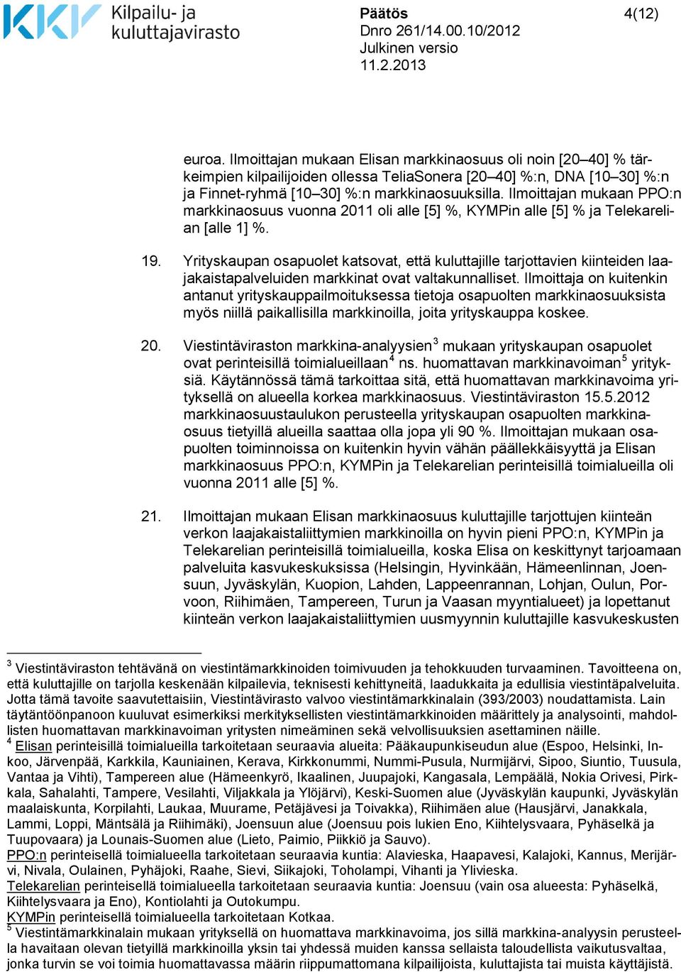 Ilmoittajan mukaan PPO:n markkinaosuus vuonna 2011 oli alle [5] %, KYMPin alle [5] % ja Telekarelian [alle 1] %. 19.