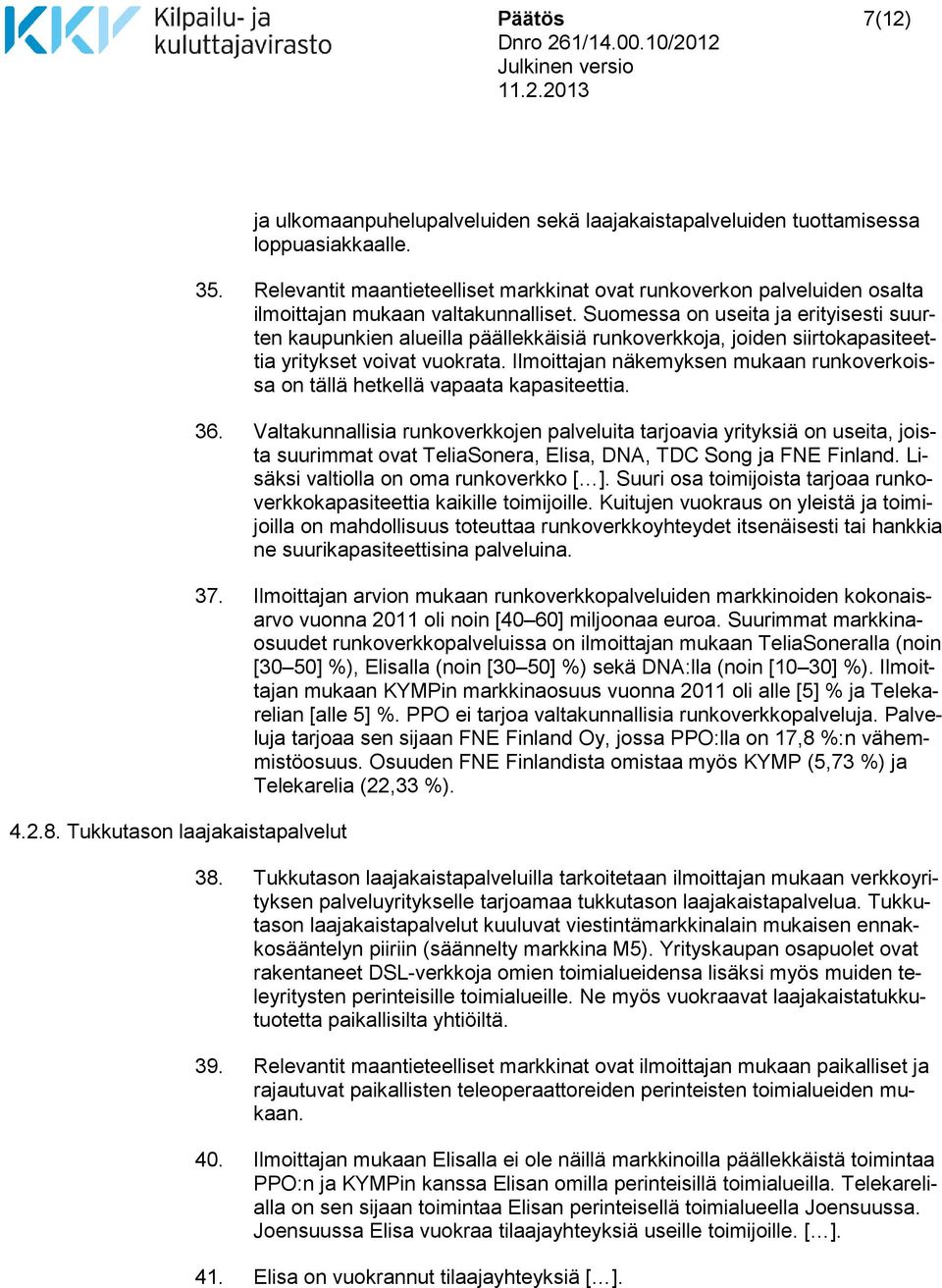 Suomessa on useita ja erityisesti suurten kaupunkien alueilla päällekkäisiä runkoverkkoja, joiden siirtokapasiteettia yritykset voivat vuokrata.