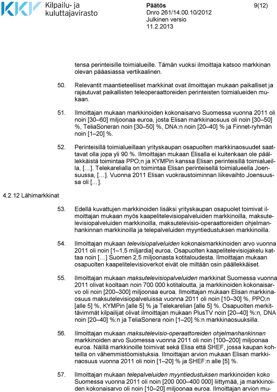 Ilmoittajan mukaan markkinoiden kokonaisarvo Suomessa vuonna 2011 oli noin [30 60] miljoonaa euroa, josta Elisan markkinaosuus oli noin [30 50] %, TeliaSoneran noin [30 50] %, DNA:n noin [20 40] % ja