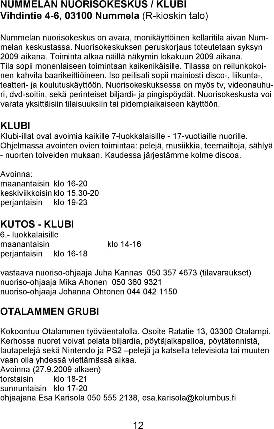 Tilassa on reilunkokoinen kahvila baarikeittiöineen. Iso peilisali sopii mainiosti disco-, liikunta-, teatteri- ja koulutuskäyttöön.
