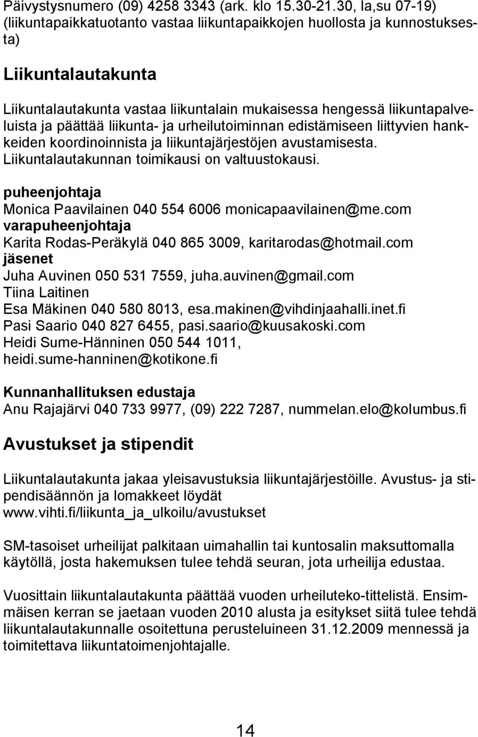 päättää liikunta- ja urheilutoiminnan edistämiseen liittyvien hankkeiden koordinoinnista ja liikuntajärjestöjen avustamisesta. Liikuntalautakunnan toimikausi on valtuustokausi.