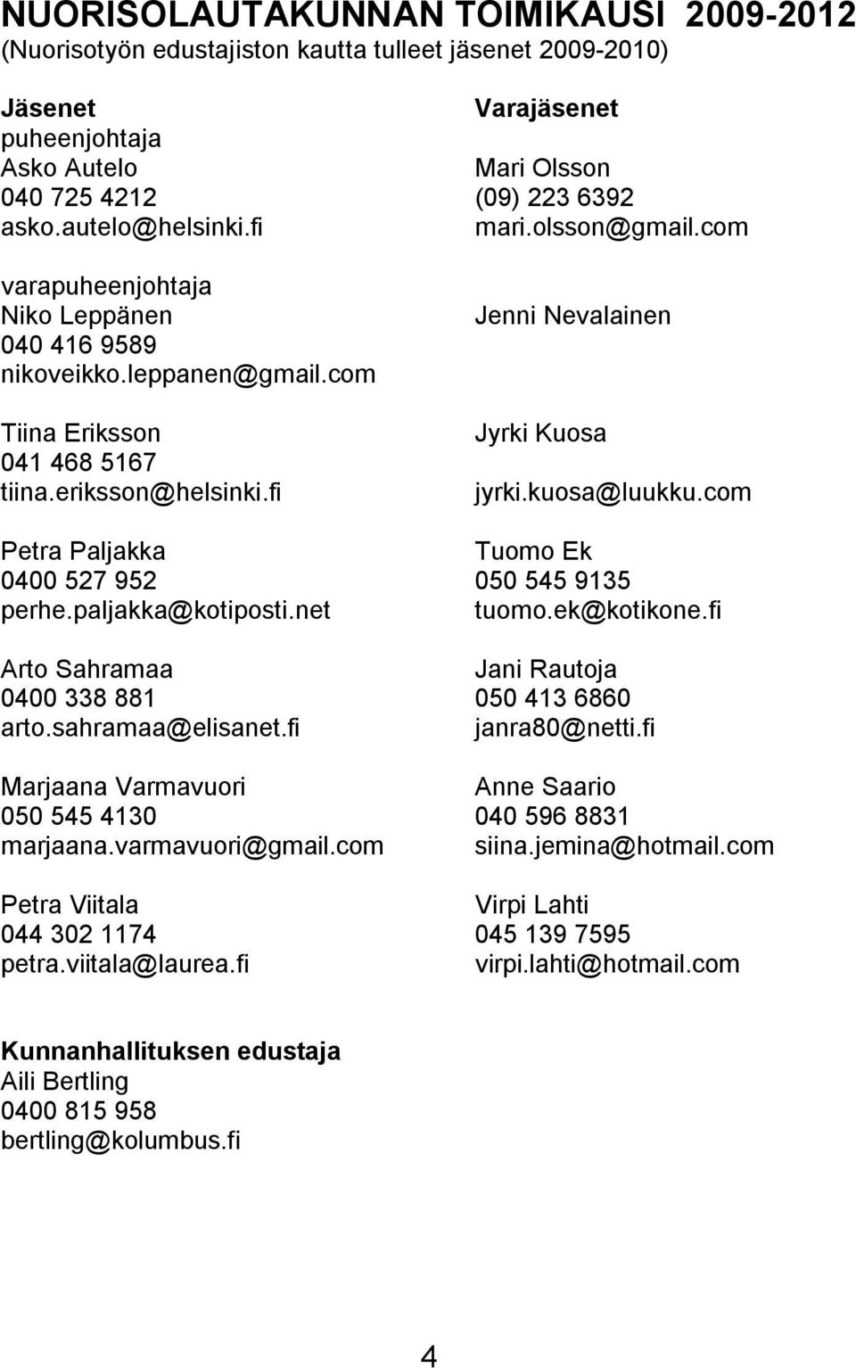 net Arto Sahramaa 0400 338 881 arto.sahramaa@elisanet.fi Marjaana Varmavuori 050 545 4130 marjaana.varmavuori@gmail.com Petra Viitala 044 302 1174 petra.viitala@laurea.