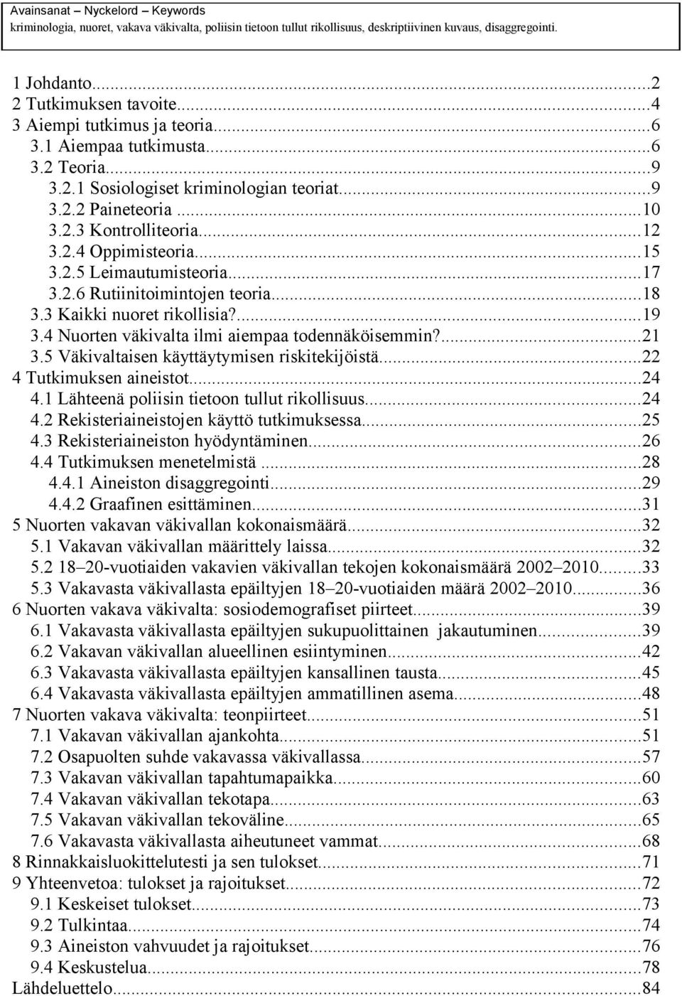 2.5 Leimautumisteoria...17 3.2.6 Rutiinitoimintojen teoria...18 3.3 Kaikki nuoret rikollisia?...19 3.4 Nuorten väkivalta ilmi aiempaa todennäköisemmin?...21 3.