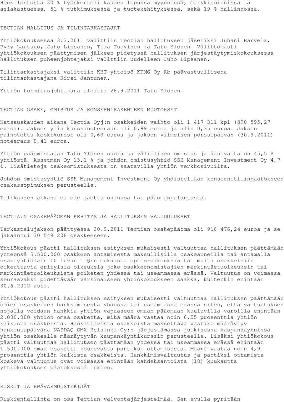 Välittömästi yhtiökokouksen päättymisen jälkeen pidetyssä hallituksen järjestäytymiskokouksessa hallituksen puheenjohtajaksi valittiin uudelleen Juho Lipsanen.