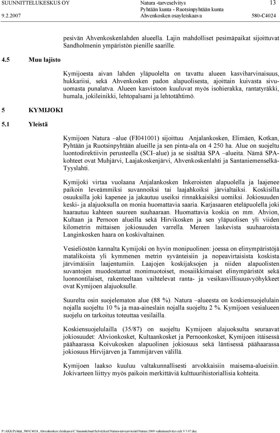 Kymijoesta aivan lahden yläpuolelta on tavattu alueen kasviharvinaisuus, hukkariisi, sekä Ahvenkosken padon alapuolisesta, ajoittain kuivasta sivuuomasta punalatva.