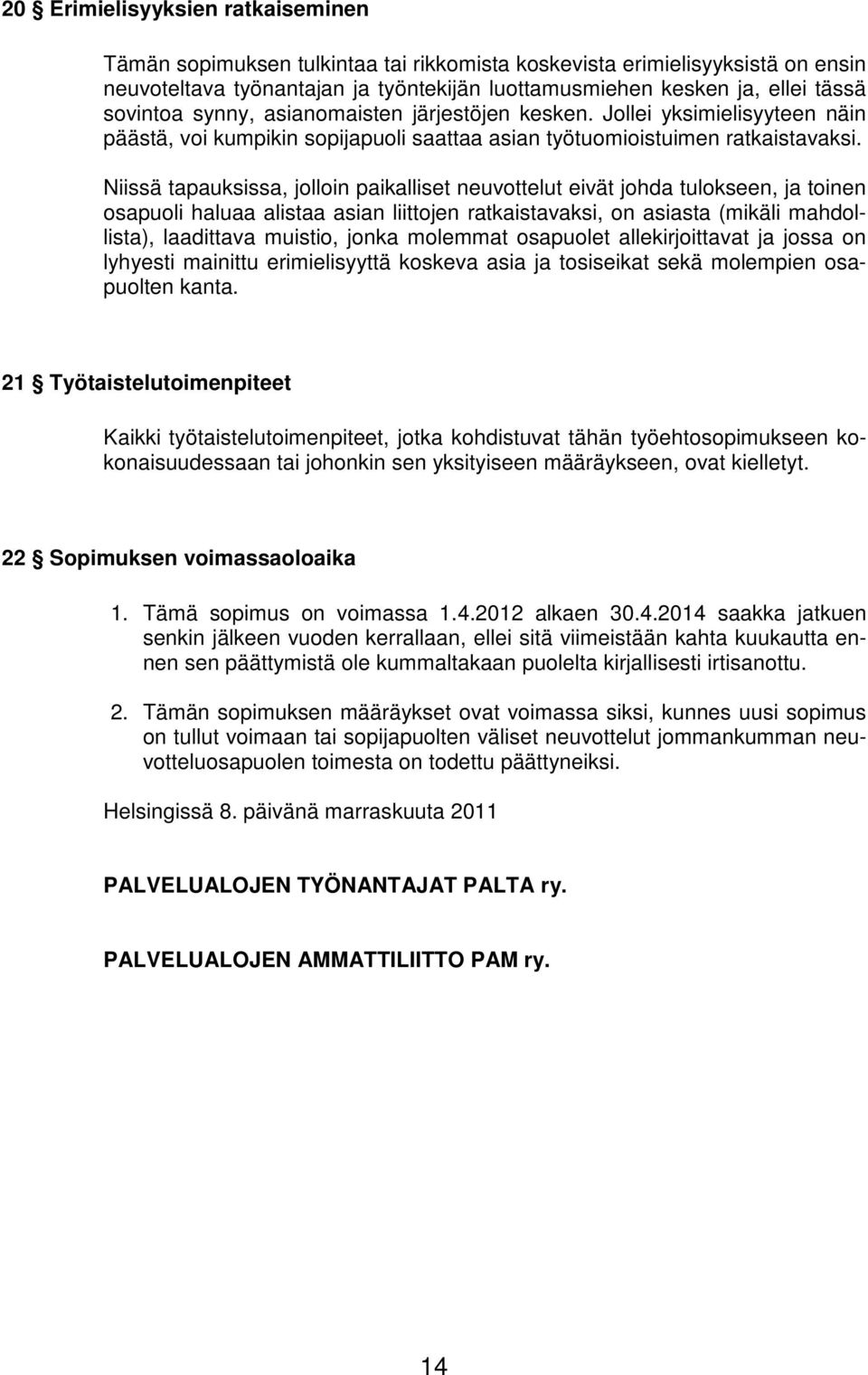 Niissä tapauksissa, jolloin paikalliset neuvottelut eivät johda tulokseen, ja toinen osapuoli haluaa alistaa asian liittojen ratkaistavaksi, on asiasta (mikäli mahdollista), laadittava muistio, jonka