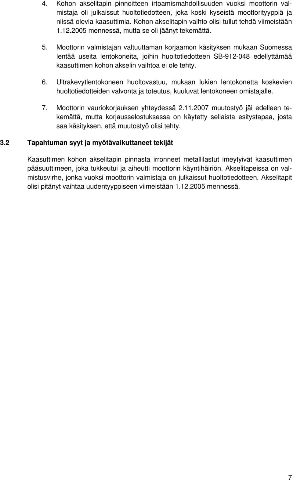 Moottorin valmistajan valtuuttaman korjaamon käsityksen mukaan Suomessa lentää useita lentokoneita, joihin huoltotiedotteen SB-912-048 edellyttämää kaasuttimen kohon akselin vaihtoa ei ole tehty. 6.