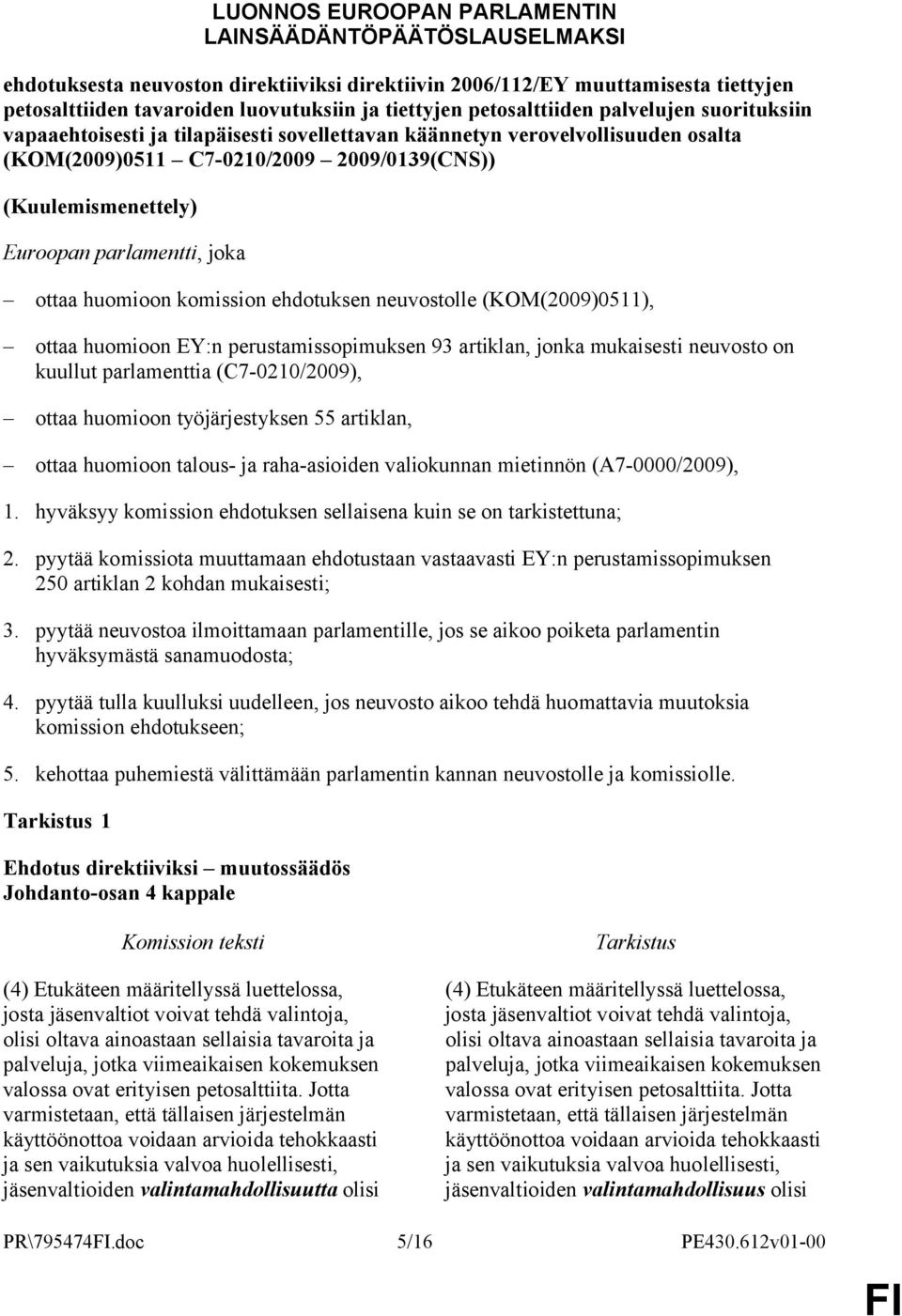 parlamentti, joka ottaa huomioon komission ehdotuksen neuvostolle (KOM(2009)0511), ottaa huomioon EY:n perustamissopimuksen 93 artiklan, jonka mukaisesti neuvosto on kuullut parlamenttia