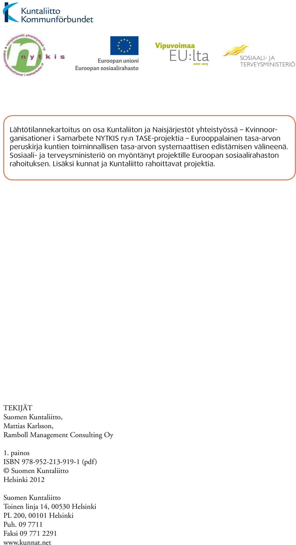 Sosiaali- ja terveysministeriö on myöntänyt projektille Euroopan sosiaalirahaston rahoituksen. Lisäksi kunnat ja Kuntaliitto rahoittavat projektia.
