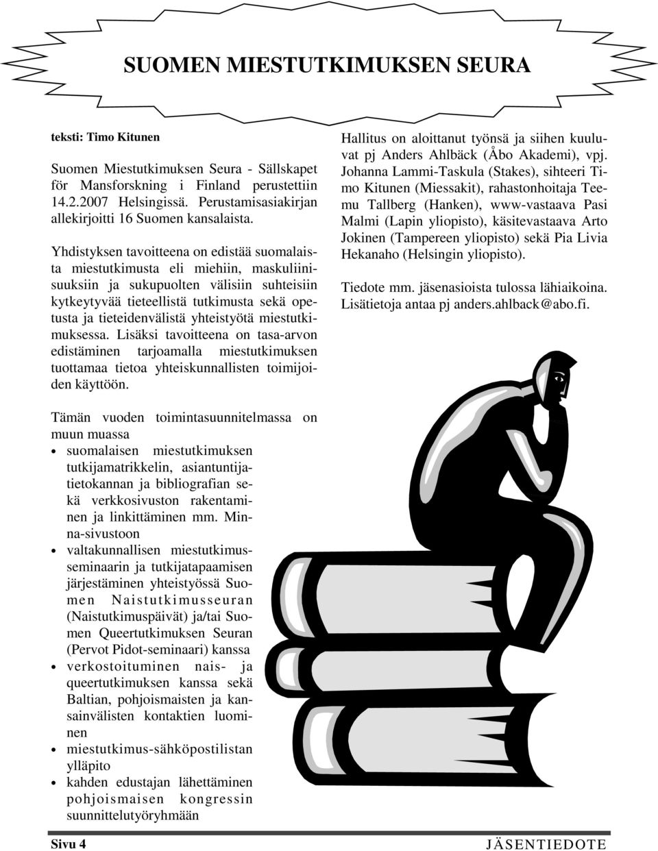 Yhdistyksen tavoitteena on edistää suomalaista miestutkimusta eli miehiin, maskuliinisuuksiin ja sukupuolten välisiin suhteisiin kytkeytyvää tieteellistä tutkimusta sekä opetusta ja tieteidenvälistä
