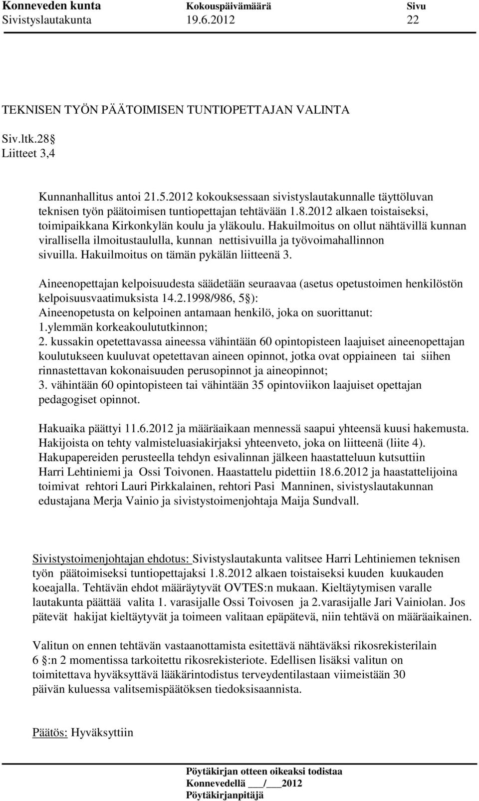 Hakuilmoitus on ollut nähtävillä kunnan virallisella ilmoitustaululla, kunnan nettisivuilla ja työvoimahallinnon sivuilla. Hakuilmoitus on tämän pykälän liitteenä 3.