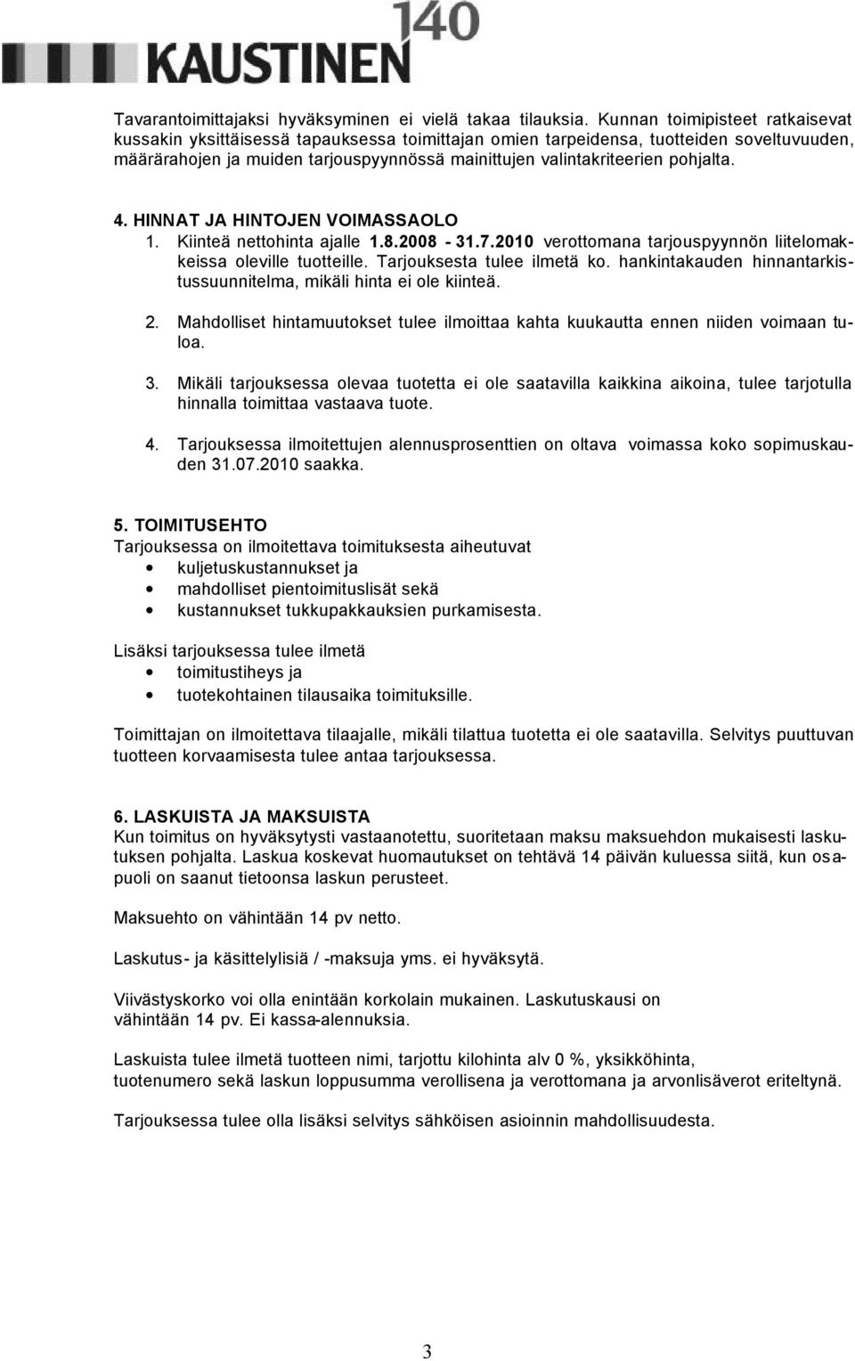 pohjalta. 4. HINNAT JA HINTOJEN VOIMASSAOLO 1. Kiinteä nettohinta ajalle 1.8.2008-31.7.2010 verottomana tarjouspyynnön liitelomakkeissa oleville tuotteille. Tarjouksesta tulee ilmetä ko.