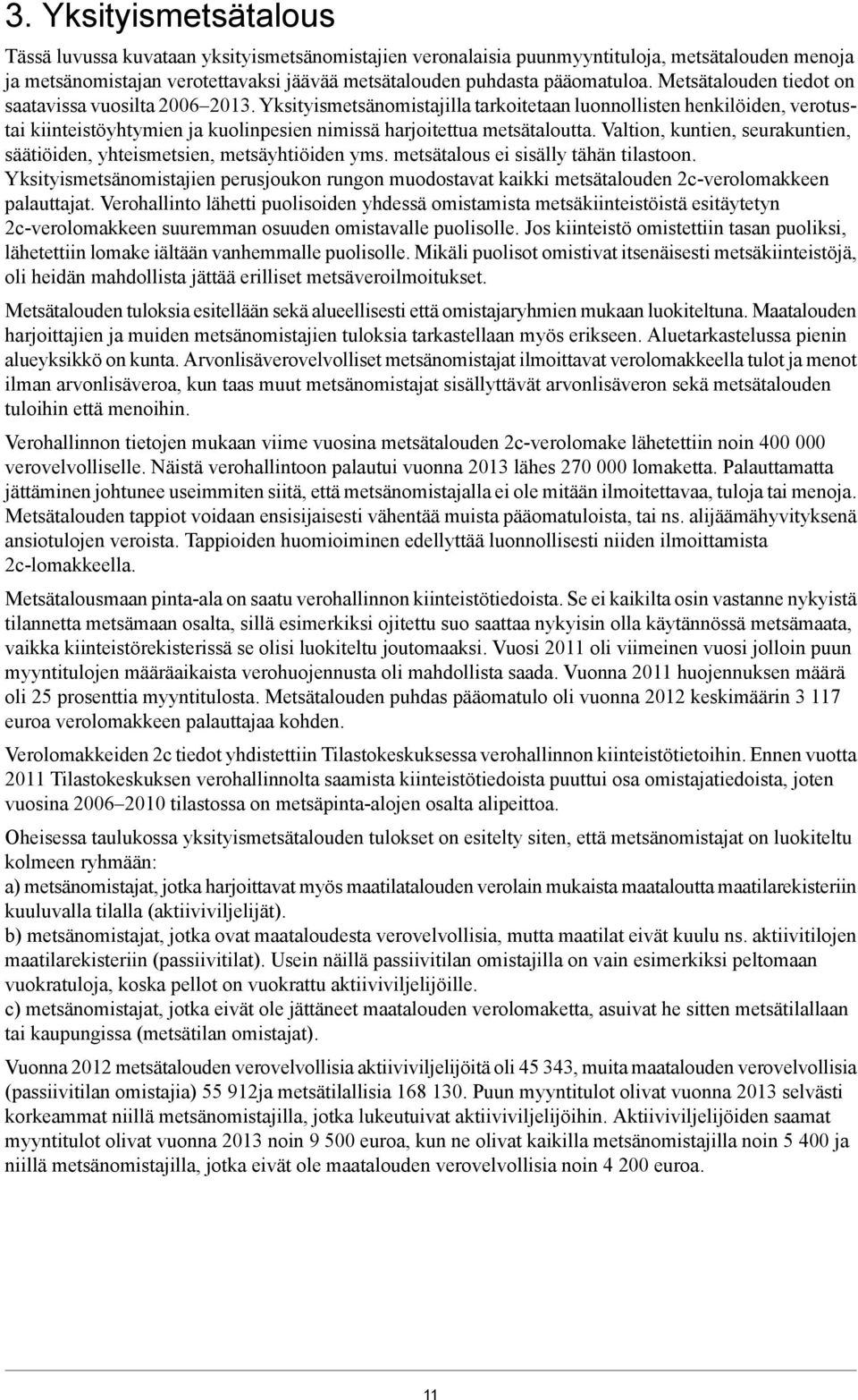 Valtion, kuntien, seurakuntien, säätiöiden, yhteismetsien, metsäyhtiöiden yms. metsätalous ei sisälly tähän tilastoon.