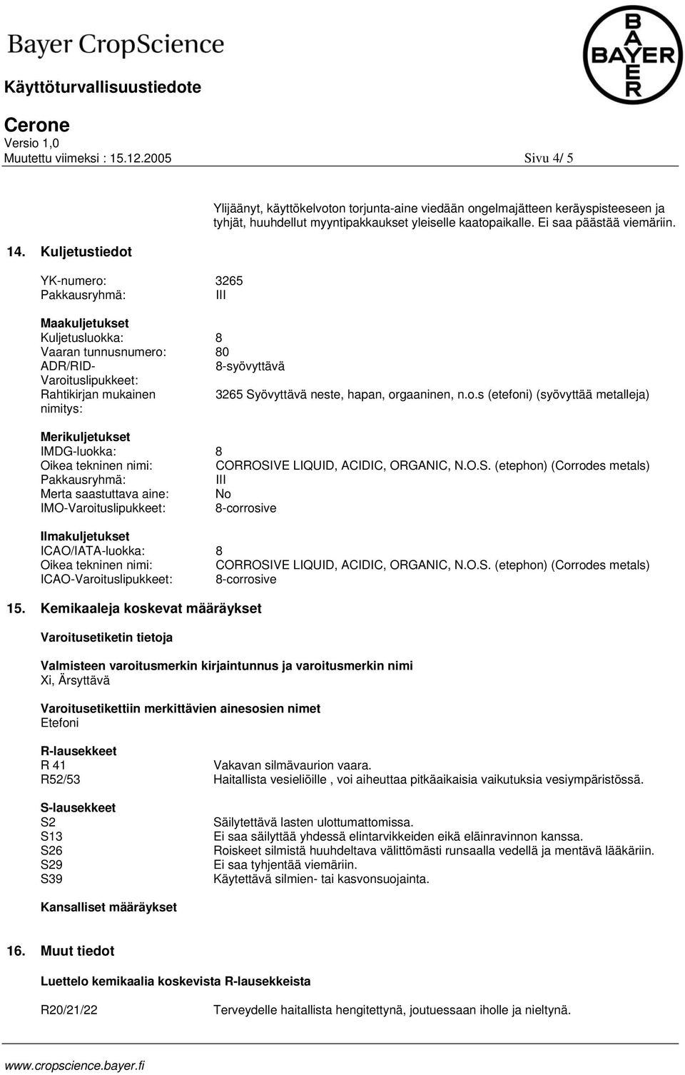 Ei saa päästää viemäriin. Maakuljetukset Kuljetusluokka: 8 Vaaran tunnusnumero: 80 ADR/RID 8syövyttävä Varoituslipukkeet: Rahtikirjan mukainen 3265 Syövyttävä neste, hapan, orgaaninen, n.o.s (etefoni) (syövyttää metalleja) nimitys: Merikuljetukset IMDGluokka: 8 Oikea tekninen nimi: CORROSIVE LIQUID, ACIDIC, ORGANIC, N.