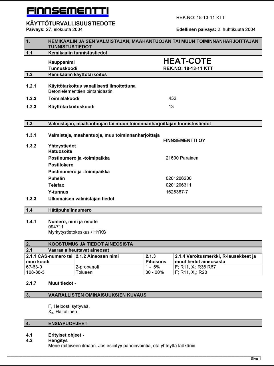3 Valmistajan, maahantuojan tai muun toiminnanharjoittajan tunnistustiedot 1.3.1 Valmistaja, maahantuoja, muu toiminnanharjoittaja 1.3.2 Yhteystiedot Katuosoite Postinumero ja -toimipaikka Postilokero Postinumero ja -toimipaikka FINNSEMENTTI OY 21600 Parainen Puhelin 0201206200 Telefax 0201206311 Y-tunnus 1628387-7 1.