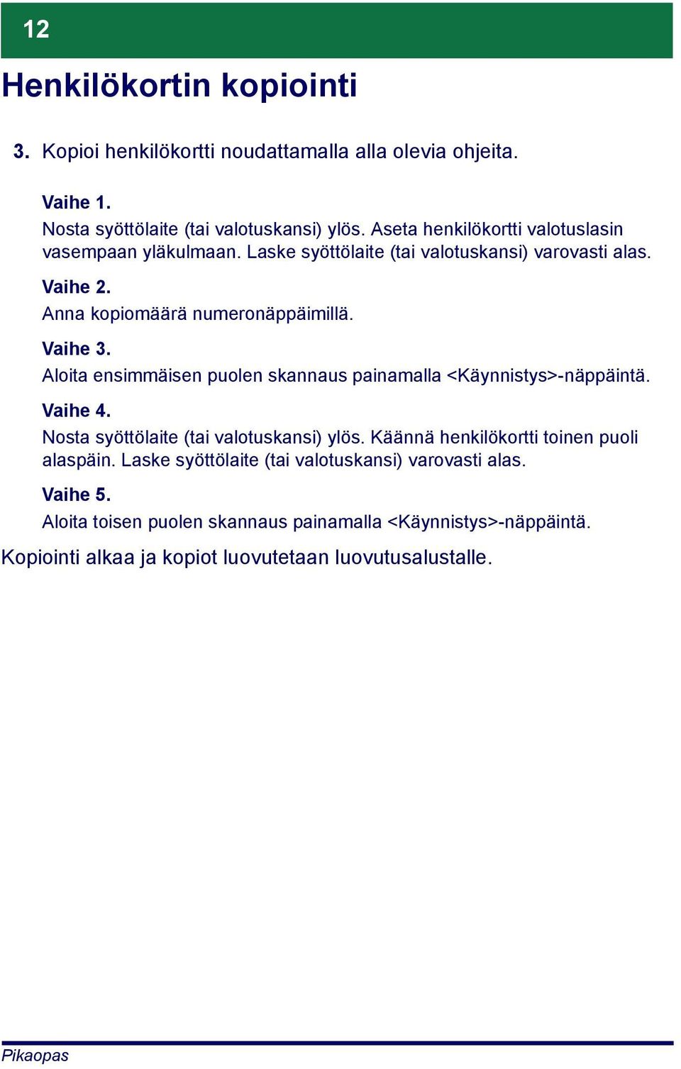 Aloita ensimmäisen puolen skannaus painamalla <Käynnistys>-näppäintä. Vaihe 4. Nosta syöttölaite (tai valotuskansi) ylös.