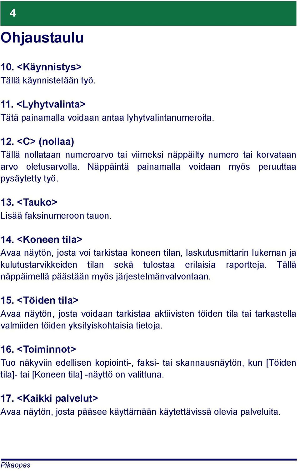 <Tauko> Lisää faksinumeroon tauon. 14. <Koneen tila> Avaa näytön, josta voi tarkistaa koneen tilan, laskutusmittarin lukeman ja kulutustarvikkeiden tilan sekä tulostaa erilaisia raportteja.