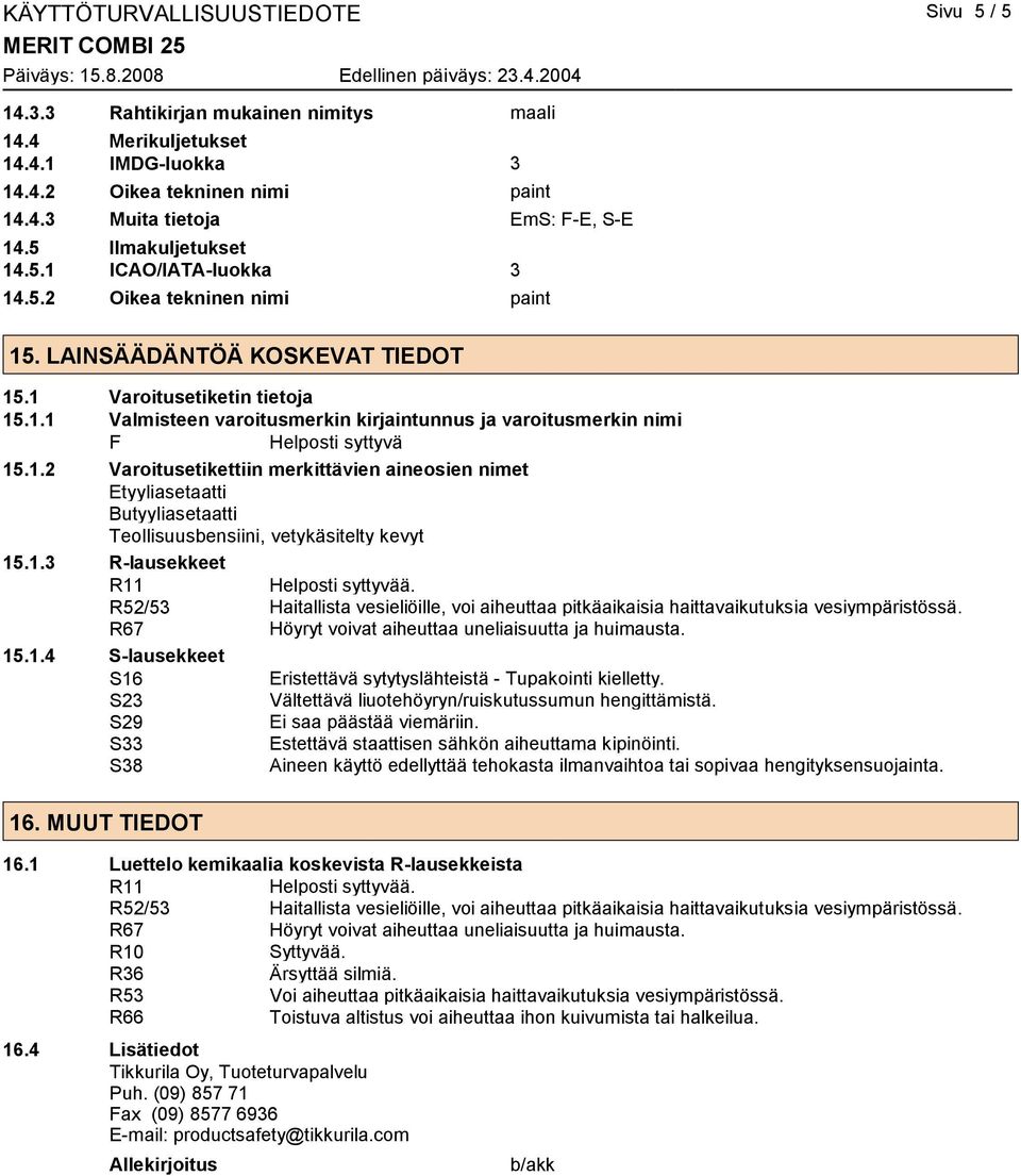1.2 Varoitusetikettiin merkittävien aineosien nimet Etyyliasetaatti Butyyliasetaatti Teollisuusbensiini, vetykäsitelty kevyt 15.1.3 R-lausekkeet R11 Helposti syttyvää.