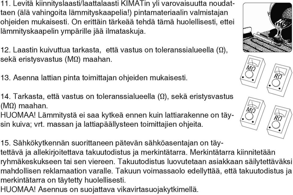 Asenna lattian pinta toimittajan ohjeiden mukaisesti. 14. Tarkasta, että vastus on toleranssialueella (Ω), sekä eristysvastus HUOMAA!