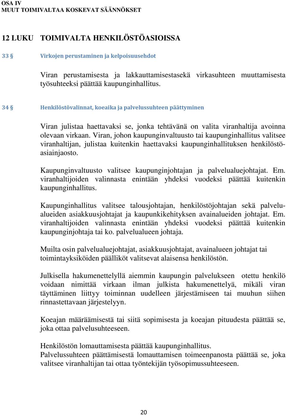 Viran, johon kaupunginvaltuusto tai kaupunginhallitus valitsee viranhaltijan, julistaa kuitenkin haettavaksi kaupunginhallituksen henkilöstöasiainjaosto.