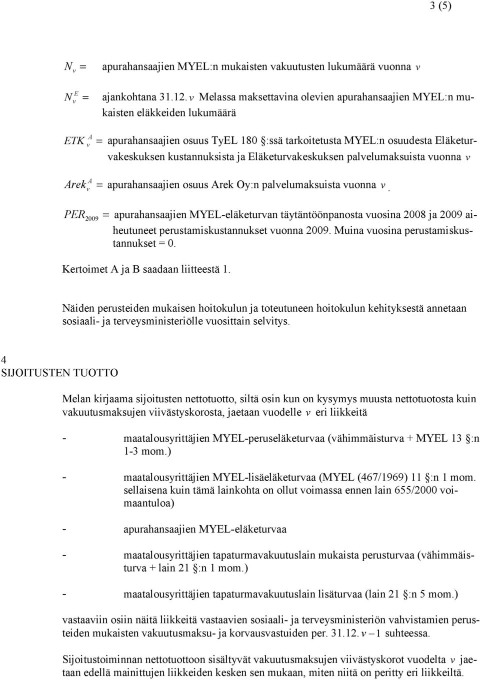 palelumasuista uonna re apurahansaajien osuus re O:n palelumasuista uonna. PER 009 apurahansaajien YEL-eläeturan tätäntöönpanosta uosina 008 ja 009 aiheutuneet perustamisustannuset uonna 009.