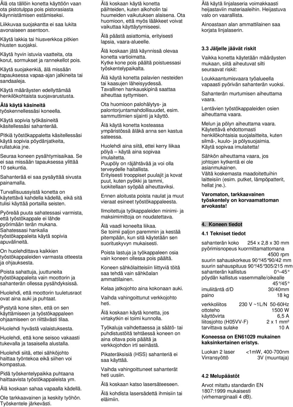 Käytä suojakenkiä, älä missään tapauksessa vapaa-ajan jalkineita tai sandaaleja. Käytä määräysten edellyttämää henkilökohtaista suojavarustusta. Älä käytä käsineitä työskennellessäsi koneella.