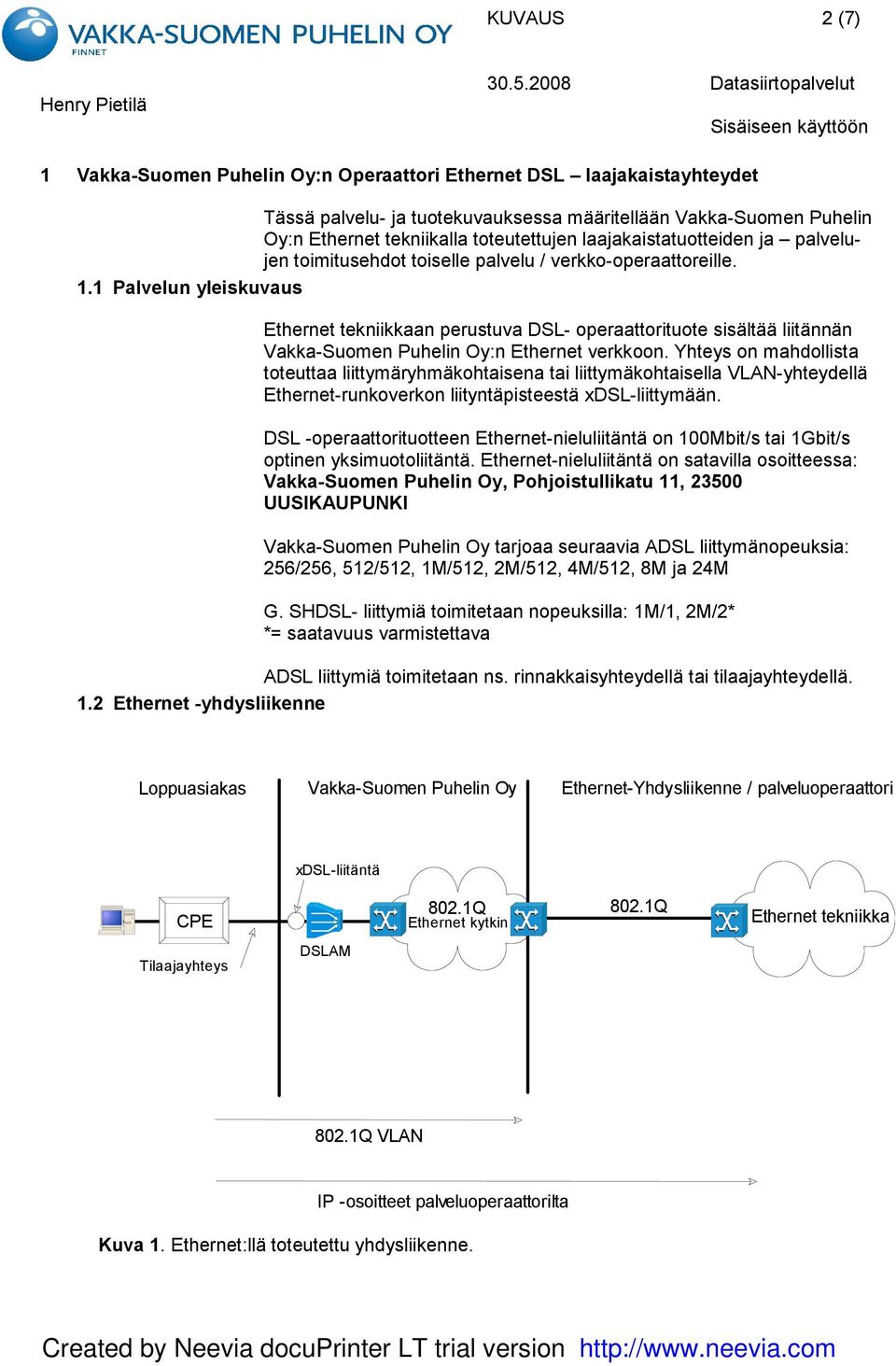 1 Palvelun yleiskuvaus Ethernet tekniikkaan perustuva DSL- operaattorituote sisältää liitännän Vakka-Suomen Puhelin Oy:n Ethernet verkkoon.