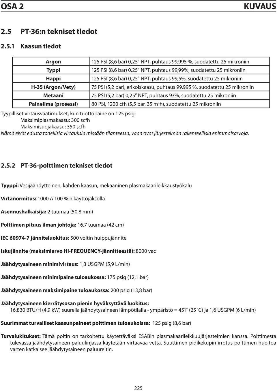 1 Kaasun tiedot Argon Typpi Happi 125 PSI (8,6 bar) 0,25 NPT, puhtaus 99,995 %, suodatettu 25 mikroniin 125 PSI (8,6 bar) 0,25 NPT, puhtaus 99,99%, suodatettu 25 mikroniin 125 PSI (8,6 bar) 0,25 NPT,
