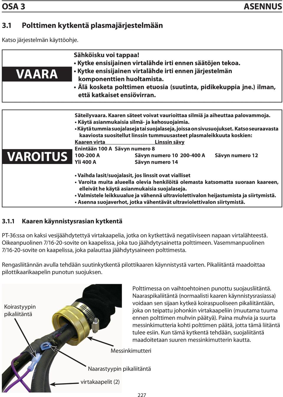 Kaaren säteet voivat vaurioittaa silmiä ja aiheuttaa palovammoja. Käytä asianmukaisia silmä- ja kehosuojaimia. Käytä tummia suojalaseja tai suojalaseja, joissa on sivusuojukset.