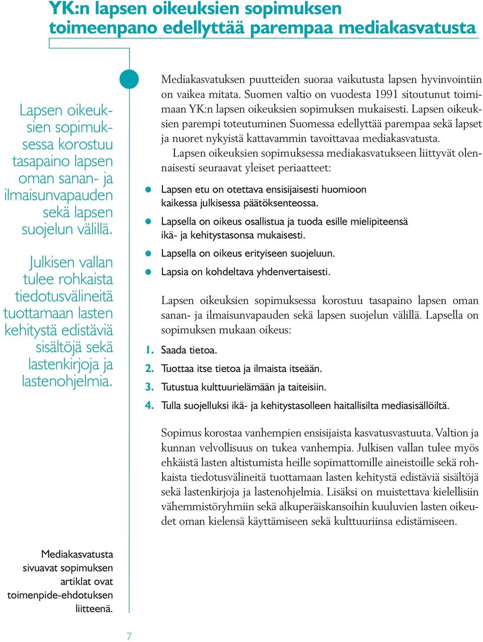 Mediakasvatuksen puutteiden suoraa vaikutusta lapsen hyvinvointiin on vaikea mitata. Suomen valtio on vuodesta 1991 sitoutunut toimimaan YK:n lapsen oikeuksien sopimuksen mukaisesti.