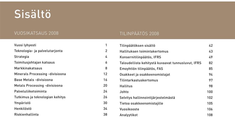 Riskienhallinta 38 Tilinpäätöksen sisältö 42 Hallituksen toimintakertomus 43 Konsernitilinpäätös, IFRS 49 Taloudellista kehitystä kuvaavat tunnusluvut, IFRS 82 Emoyhtiön