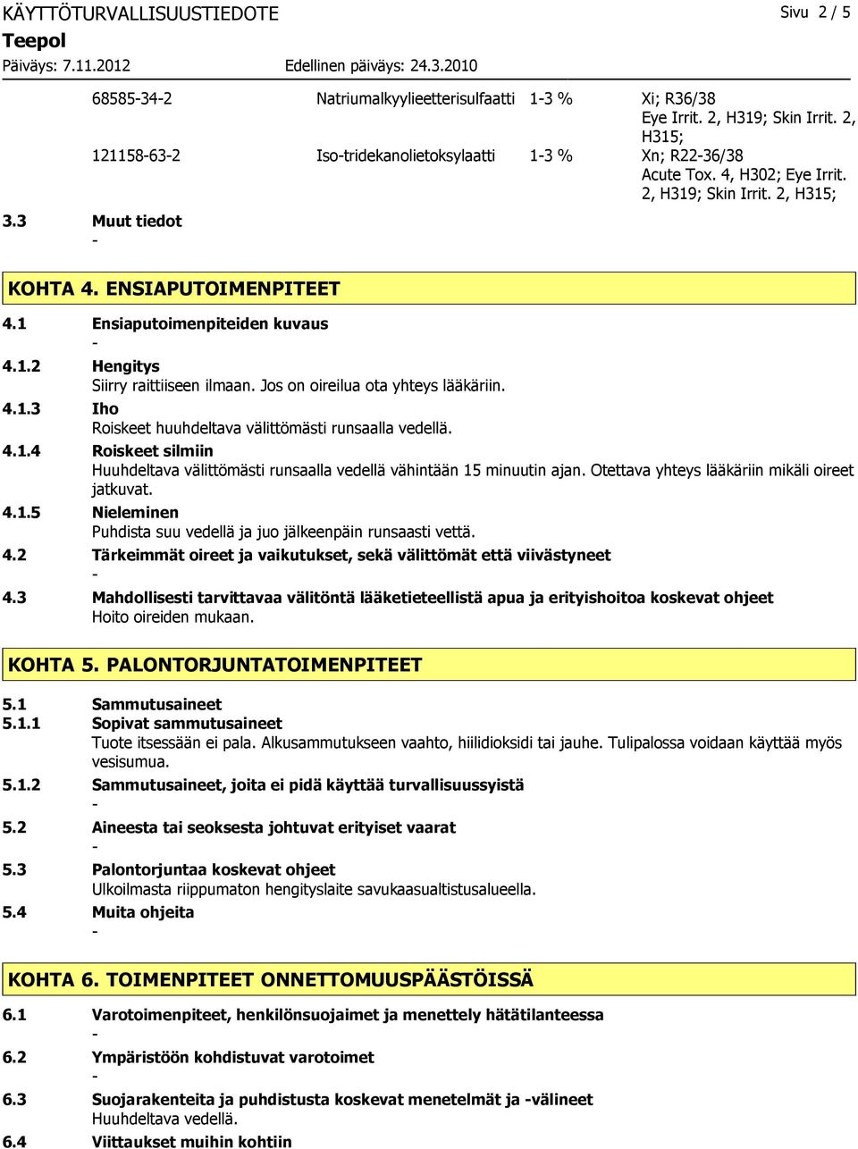 Jos on oireilua ota yhteys lääkäriin. 4.1.3 Iho Roiskeet huuhdeltava välittömästi runsaalla vedellä. 4.1.4 Roiskeet silmiin Huuhdeltava välittömästi runsaalla vedellä vähintään 15 minuutin ajan.