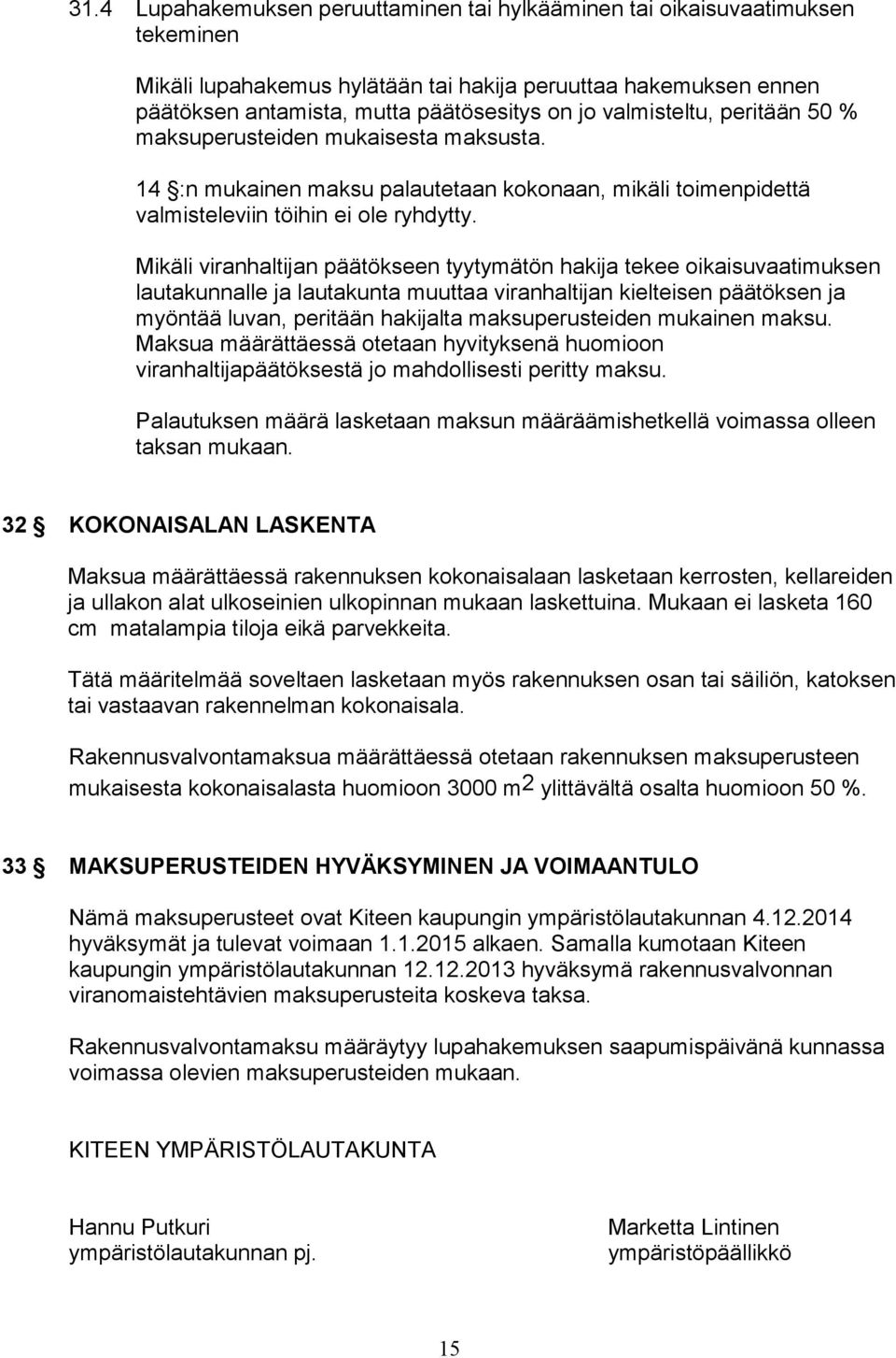 Mikäli viranhaltijan päätökseen tyytymätön hakija tekee oikaisuvaatimuksen lautakunnalle ja lautakunta muuttaa viranhaltijan kielteisen päätöksen ja myöntää luvan, peritään hakijalta maksuperusteiden