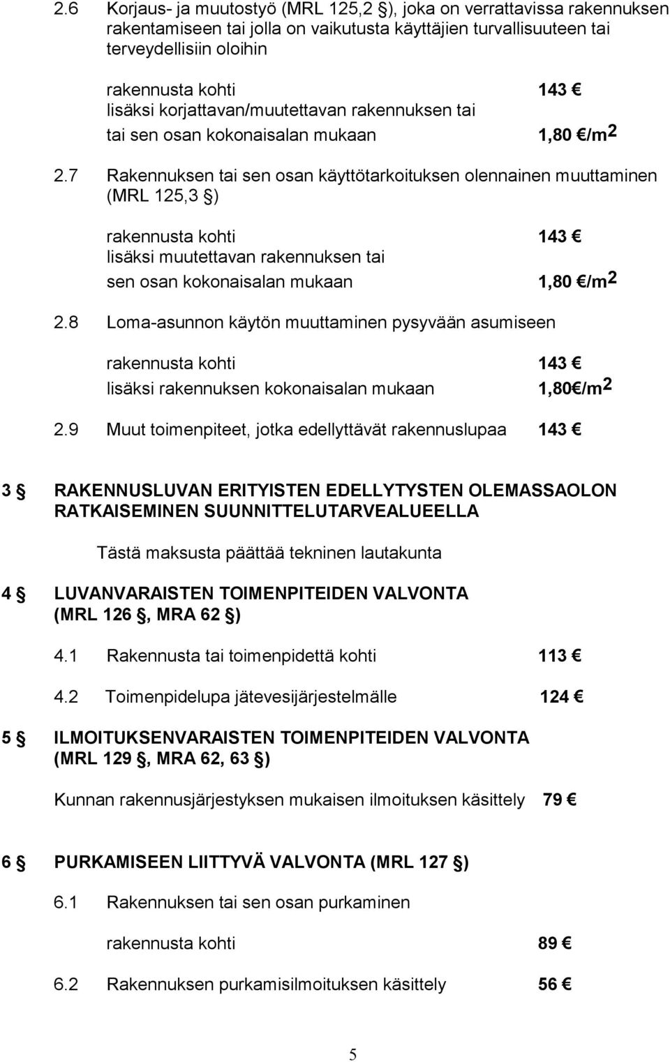 7 Rakennuksen tai sen osan käyttötarkoituksen olennainen muuttaminen (MRL 125,3 ) rakennusta kohti 143 lisäksi muutettavan rakennuksen tai sen osan kokonaisalan mukaan 1,80 /m 2 2.