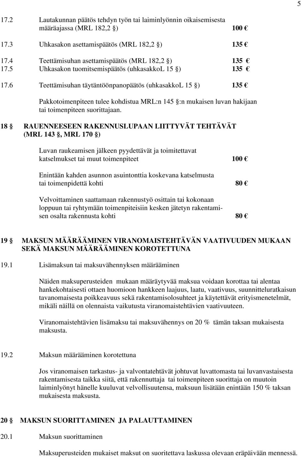 6 Teettämisuhan täytäntöönpanopäätös (uhkasakkol 15 ) 135 Pakkotoimenpiteen tulee kohdistua MRL:n 145 :n mukaisen luvan hakijaan tai toimenpiteen suorittajaan.