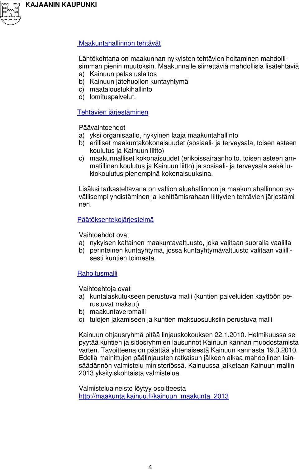 Tehtävien järjestäminen Päävaihtoehdot a) yksi organisaatio, nykyinen laaja maakuntahallinto b) erilliset maakuntakokonaisuudet (sosiaali- ja terveysala, toisen asteen koulutus ja Kainuun liitto) c)