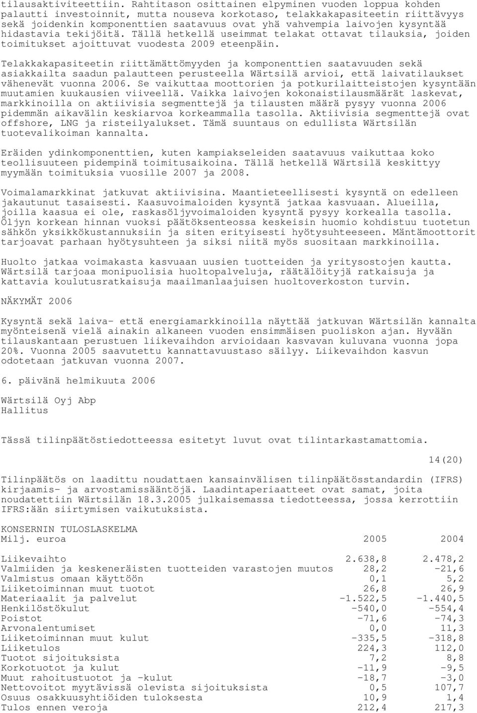 kysyntää hidastavia tekijöitä. Tällä hetkellä useimmat telakat ottavat tilauksia, joiden toimitukset ajoittuvat vuodesta 2009 eteenpäin.