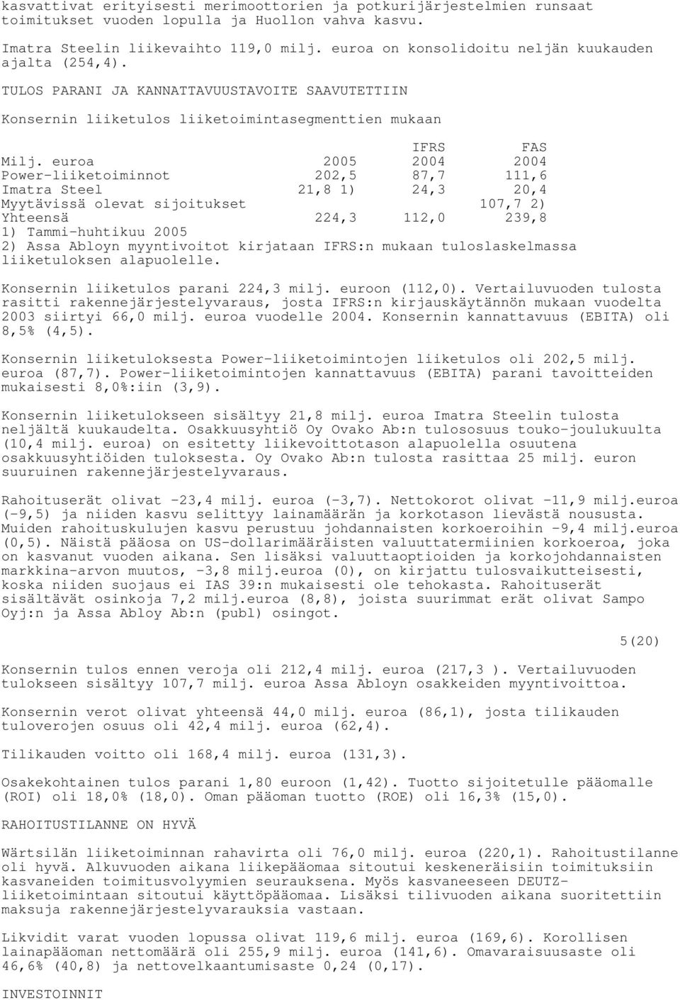 euroa 2005 2004 2004 Power-liiketoiminnot 202,5 87,7 111,6 Imatra Steel 21,8 1) 24,3 20,4 Myytävissä olevat sijoitukset 107,7 2) Yhteensä 224,3 112,0 239,8 1) Tammi-huhtikuu 2005 2) Assa Abloyn