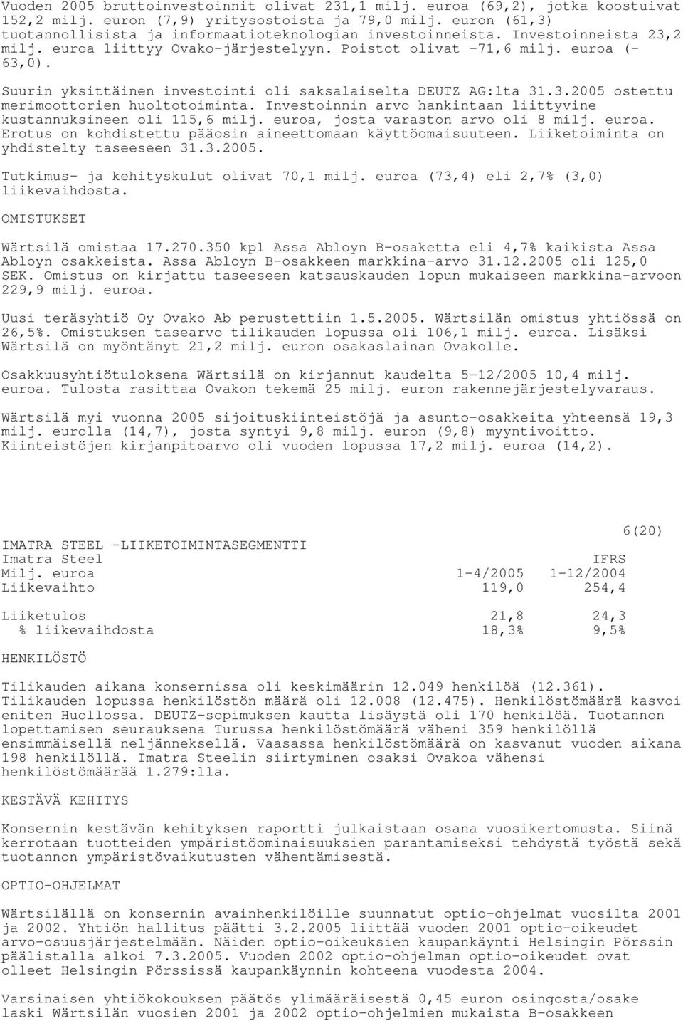 Suurin yksittäinen investointi oli saksalaiselta DEUTZ AG:lta 31.3.2005 ostettu merimoottorien huoltotoiminta. Investoinnin arvo hankintaan liittyvine kustannuksineen oli 115,6 milj.
