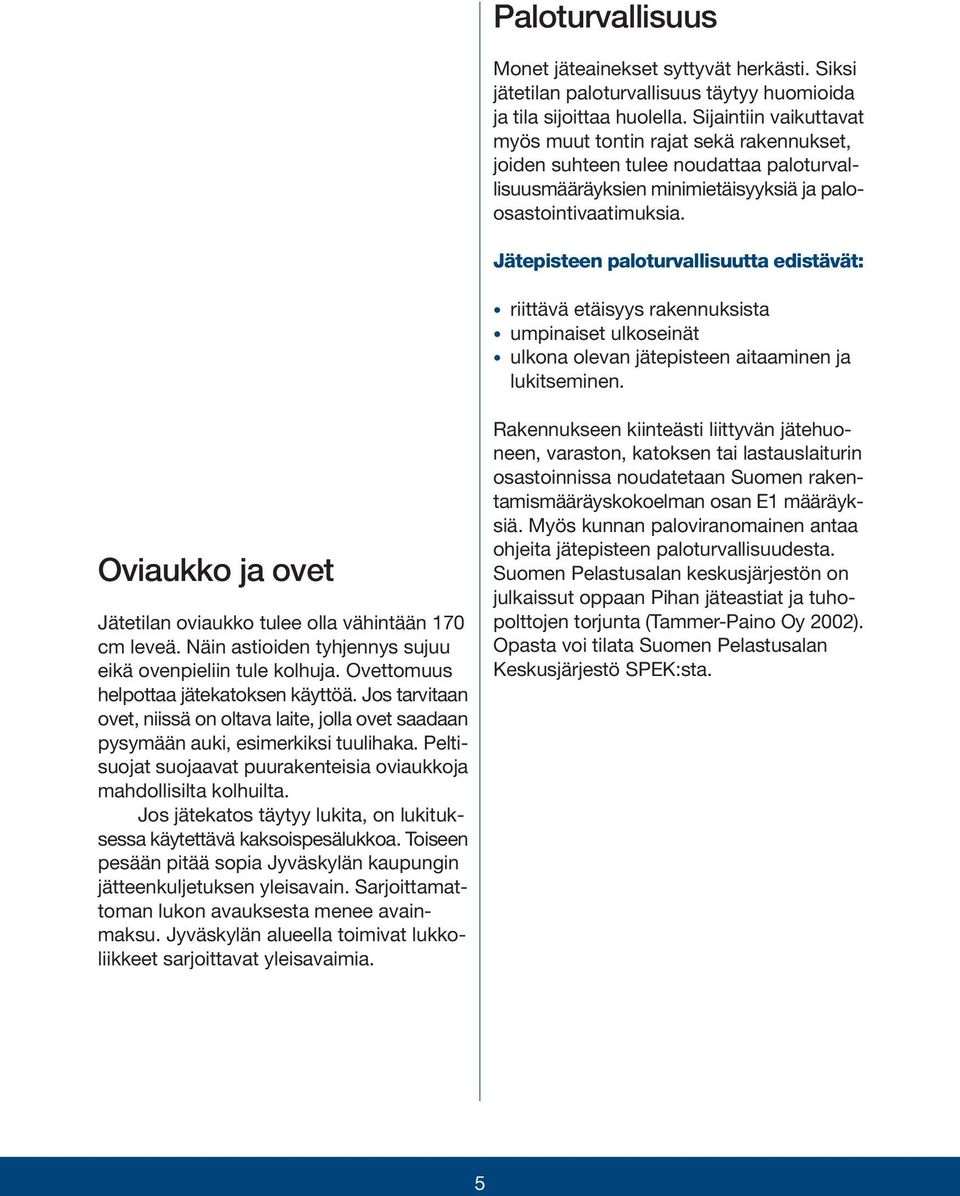 Jätepisteen paloturvallisuutta edistävät: riittävä etäisyys rakennuksista umpinaiset ulkoseinät ulkona olevan jätepisteen aitaaminen ja lukitseminen.