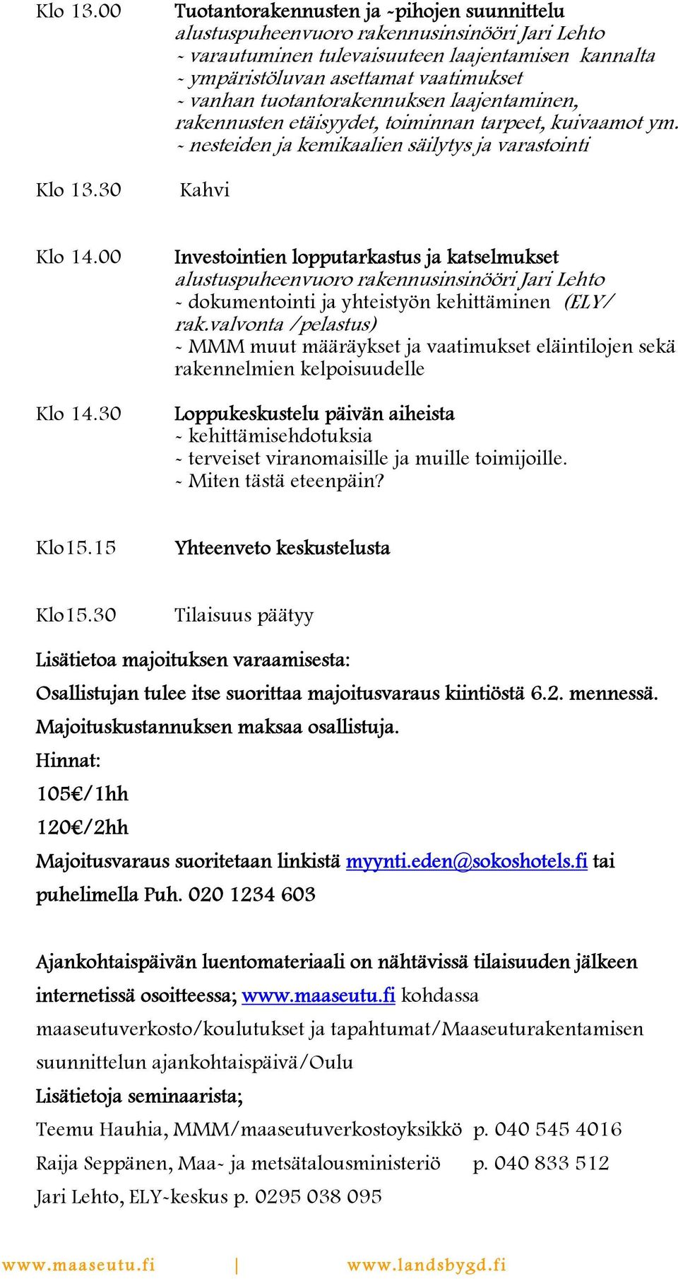 etäisyydet, toiminnan tarpeet, kuivaamot ym. - nesteiden ja kemikaalien säilytys ja varastointi Kahvi Klo 14.00 Klo 14.