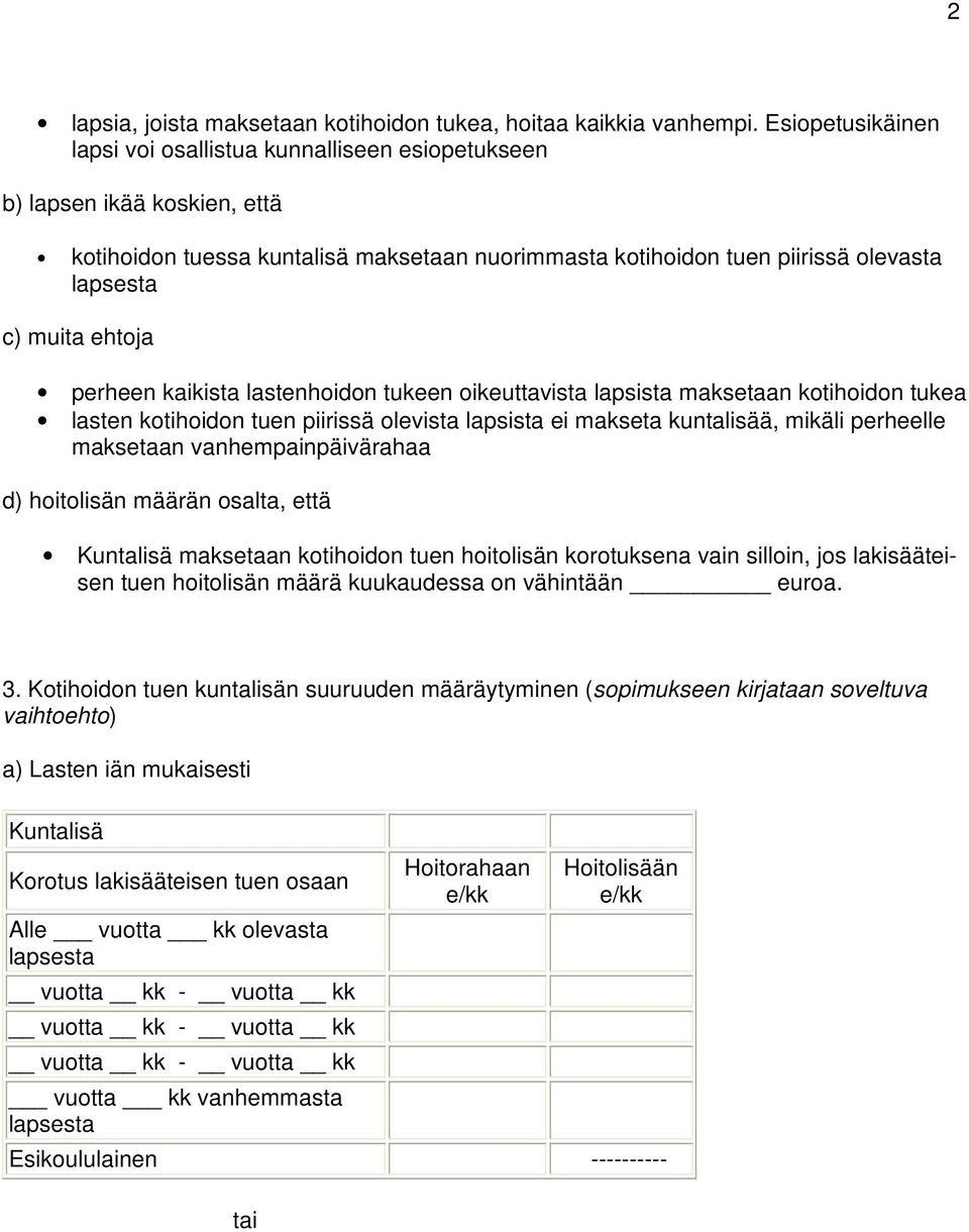 perheen kaikista lastenhoidon tukeen oikeuttavista lapsista maksetaan kotihoidon tukea lasten kotihoidon tuen piirissä olevista lapsista ei makseta kuntalisää, mikäli perheelle maksetaan