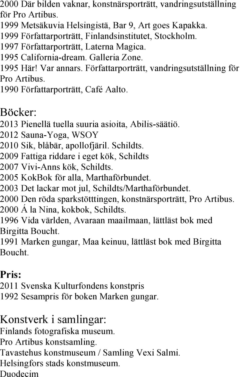 Böcker: 2013 Pienellä tuella suuria asioita, Abilis-säätiö. 2012 Sauna-Yoga, WSOY 2010 Sik, blåbär, apollofjäril. Schildts. 2009 Fattiga riddare i eget kök, Schildts 2007 Vivi-Anns kök, Schildts.